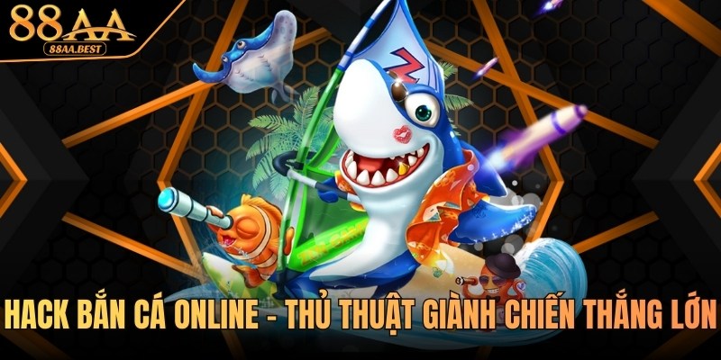 Hack Bắn Cá Online Là Gì? Rủi Ro Và Cách Chơi An Toàn Tại 88AA 4 hack bắn cá online